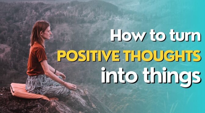 turning positive thoughts into things