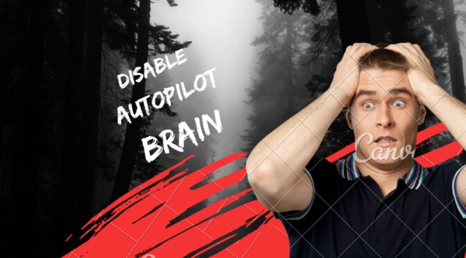 How to Disable your Autopilot Brain