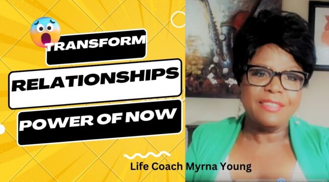 How To Transform Your Relationships Using The Power of Now!